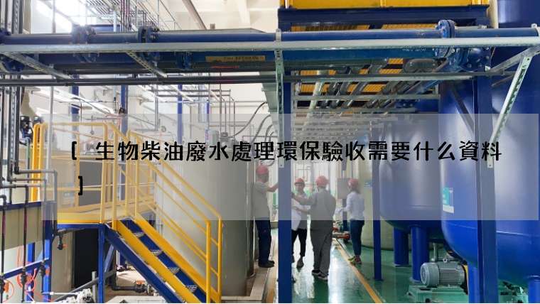 生物柴油廢水處理環保驗收需要什么資料